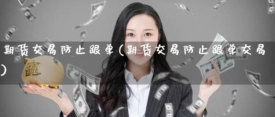 期货交易防止跟单(期货交易防止跟单交易)
