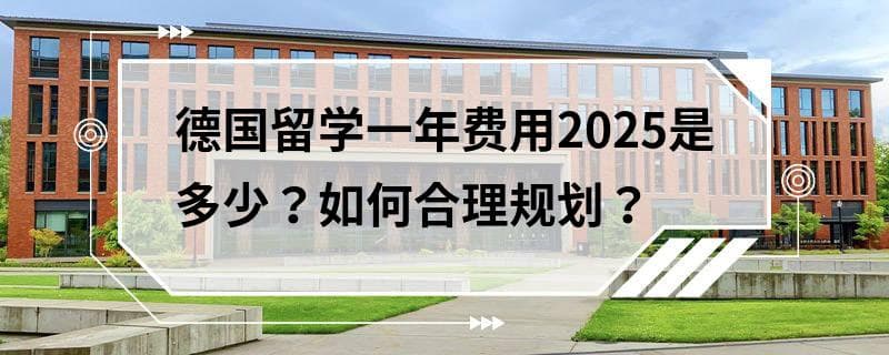 德国留学一年费用2025是多少？如何合理规划？