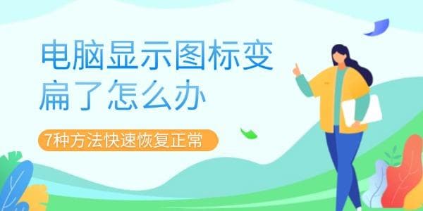 电脑显示图标变扁了怎么办？7种方法快速恢复正常