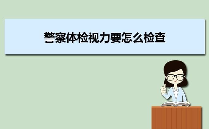 警察体检视力要怎么检查及警察体检视力标准是多少