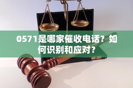 0571是哪家催收电话？如何识别和应对？
