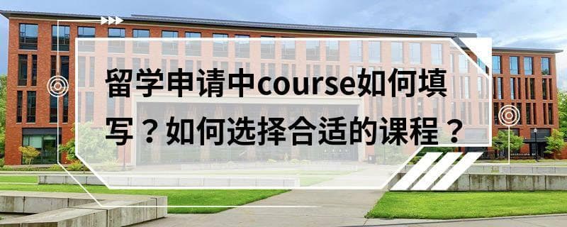 留学申请中course如何填写？如何选择合适的课程？