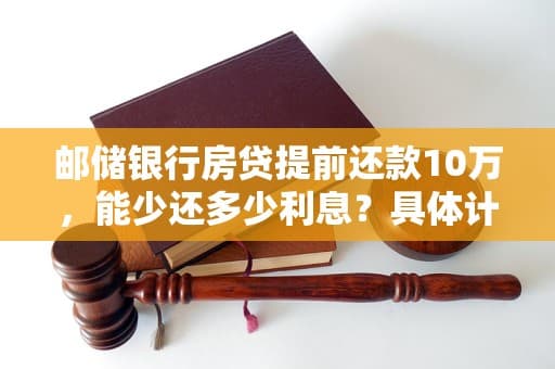 邮储银行房贷提前还款10万，能少还多少利息？具体计算方法是什么？