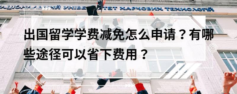 出国留学学费减免申请指南及省钱攻略