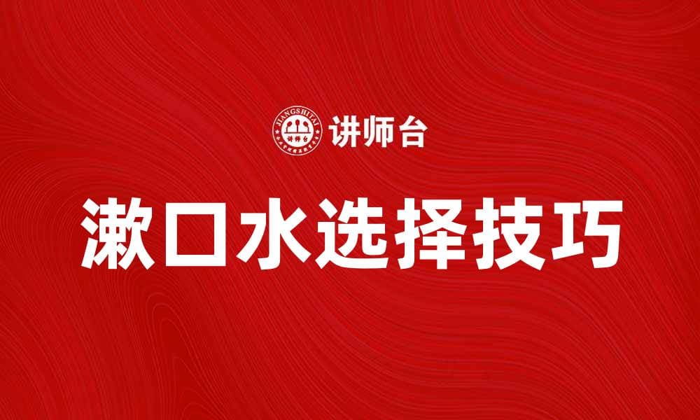 选择适合的漱口水，保护口腔健康的秘诀