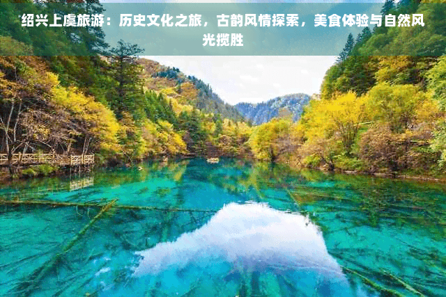 绍兴上虞旅游：历史文化之旅，古韵风情探索，美食体验与自然风光揽胜