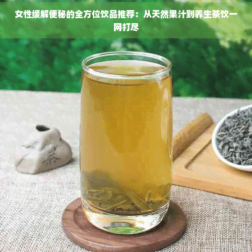 女性缓解便秘的全方位饮品推荐：从天然果汁到养生茶饮一网打尽