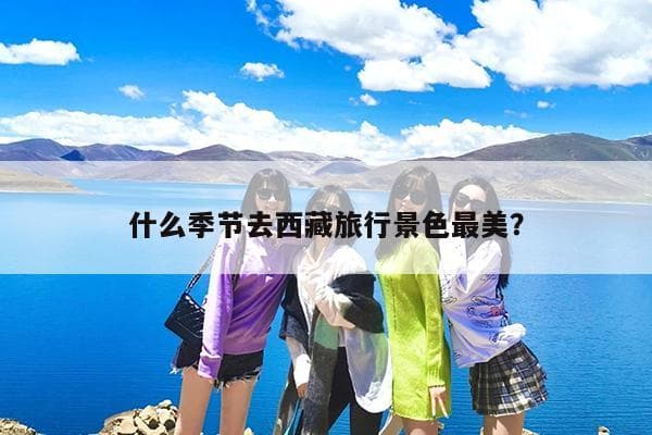 什么季节去西藏旅行景色最美？