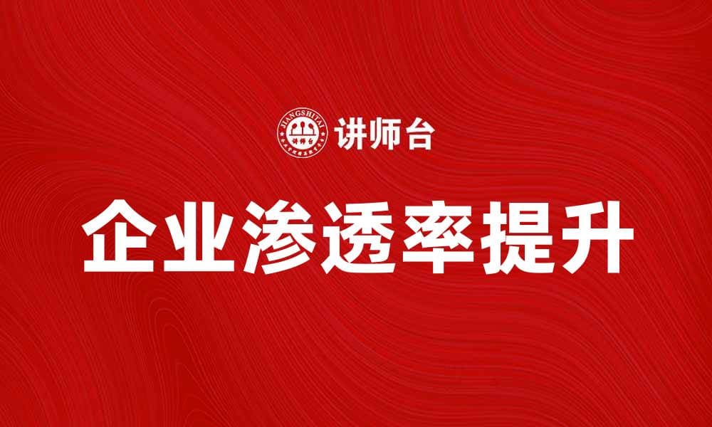 如何提升企业渗透率，实现市场竞争优势
