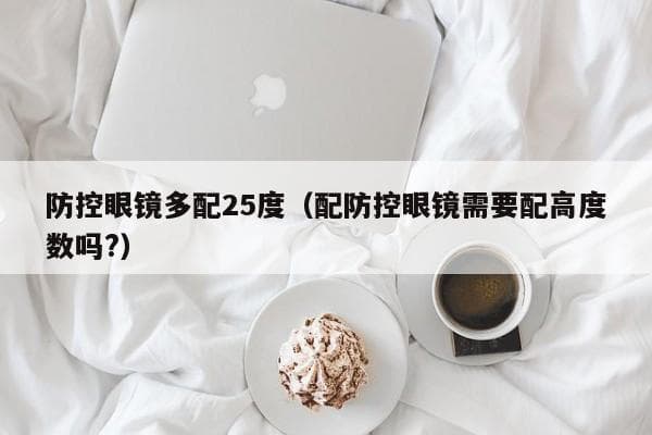 防控眼镜多配25度（配防控眼镜需要配高度数吗?）