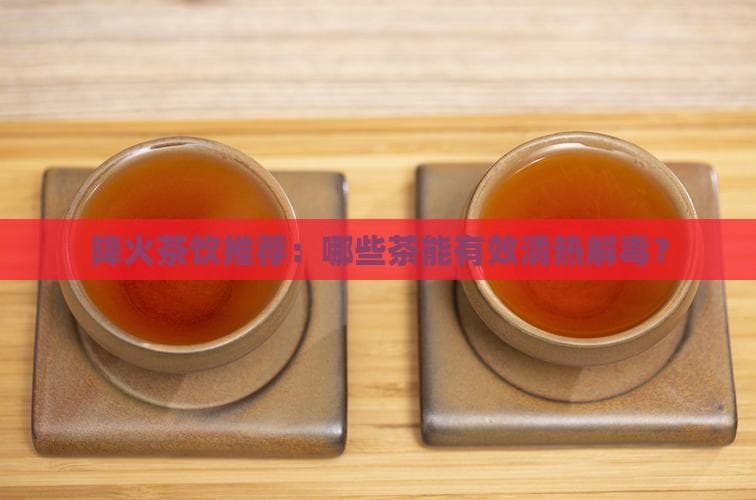 降火茶饮推荐：哪些茶能有效清热解毒？