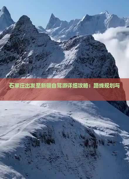 石家庄出发至新疆自驾游详细攻略：路线规划与景点推荐