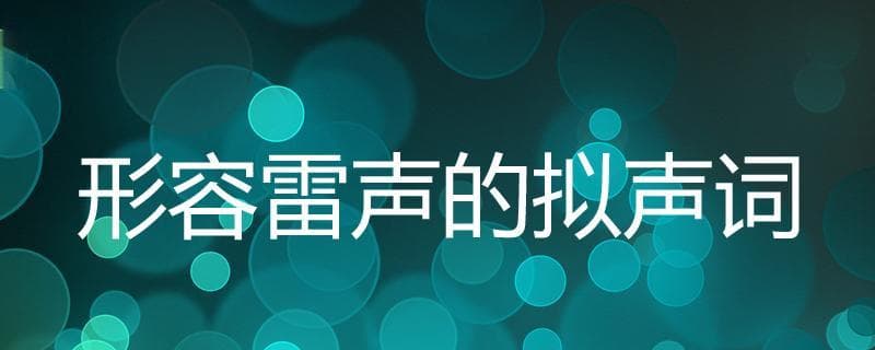 雷声的声音怎么形容？不同场景下雷声的拟声词和形容词!