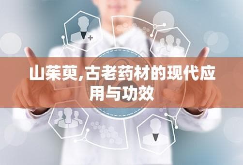 山茱萸：古老药材的现代应用与功效