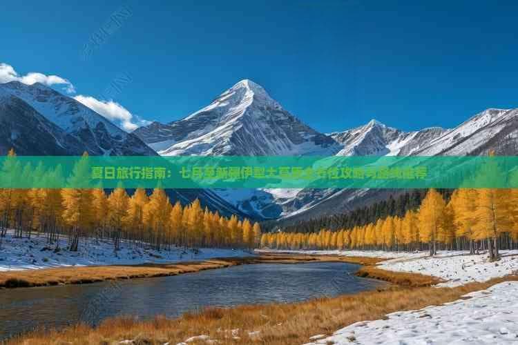 夏日旅行指南：七月至新疆伊犁大草原全方位攻略与路线推荐