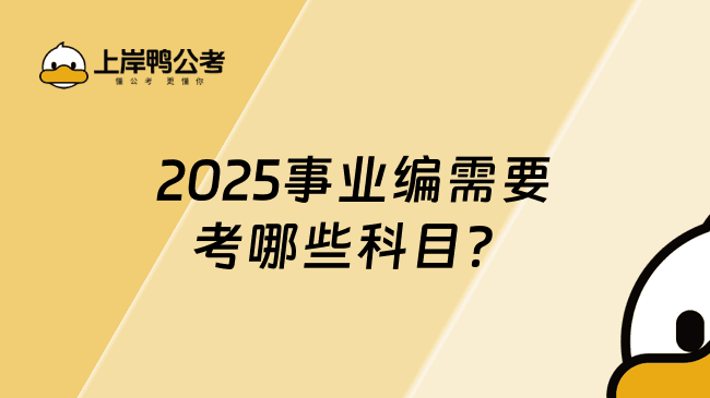 2025事业编需要考哪些科目？这些科目你需要了解！