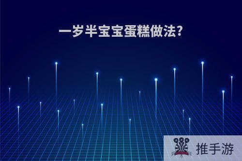 一岁半宝宝蛋糕做法大全：五种简单安全的蛋糕制作方法