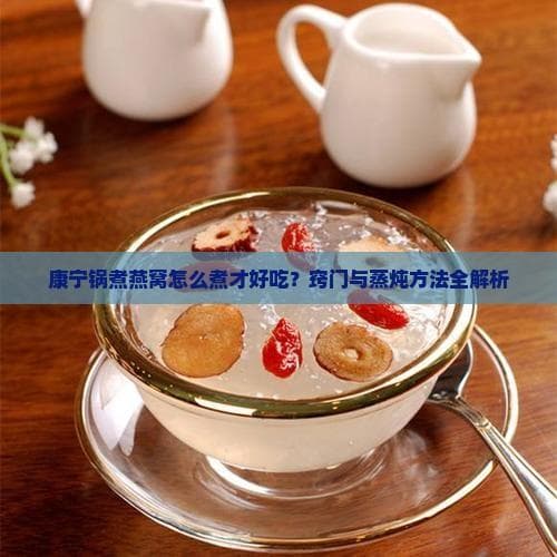 康宁锅煮燕窝怎么煮才好吃？窍门与蒸炖方法全解析