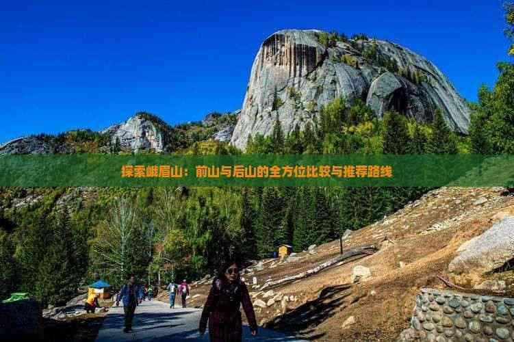 探索峨眉山：前山与后山的全方位比较与推荐路线