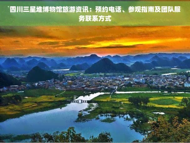 四川三星堆博物馆旅游资讯：预约电话、参观指南及团队服务联系方式