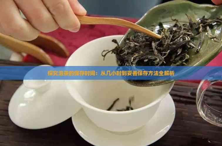泡茶的保存时间：从几小时到妥善保存方法全解析