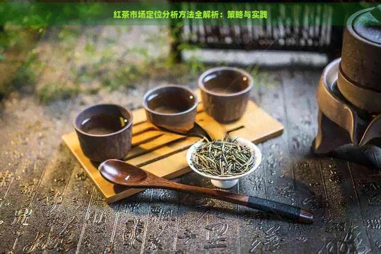 红茶市场定位分析方法全解析：策略与实践