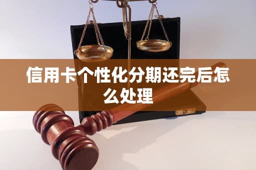 信用卡个性化分期还完后怎么处理