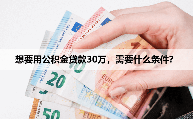 想要用公积金贷款30万，需要什么条件？