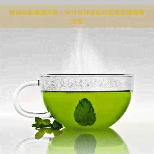 便秘问题解决方案：探讨各种茶类对缓解便秘的有效性