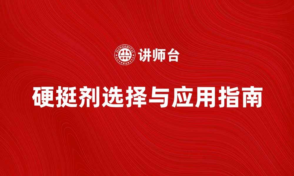 硬挺剂的应用与选择指南，助你轻松提升产品质量