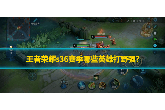 王者荣耀s36赛季哪些英雄打野强?王者荣耀S36赛季打野英雄快速上分玩法介绍