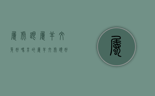 属虎跟属羊纹身好吗男的（属羊纹虎头好不好）