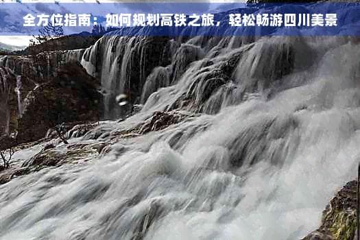 全方位指南：如何规划高铁之旅，轻松畅游四川美景