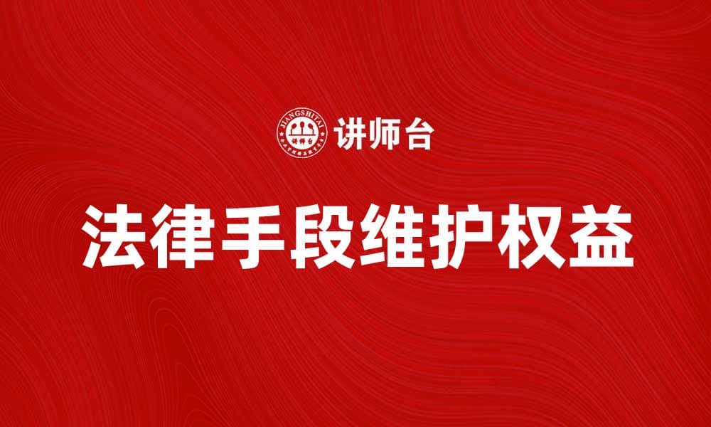 如何运用法律手段维护自身合法权益
