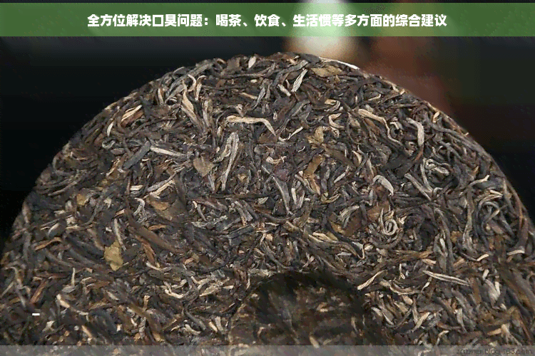 全方位解决口臭问题：喝茶、饮食、生活惯等多方面的综合建议