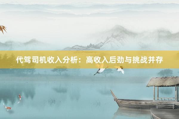 代驾司机收入分析：高收入潜力与挑战并存