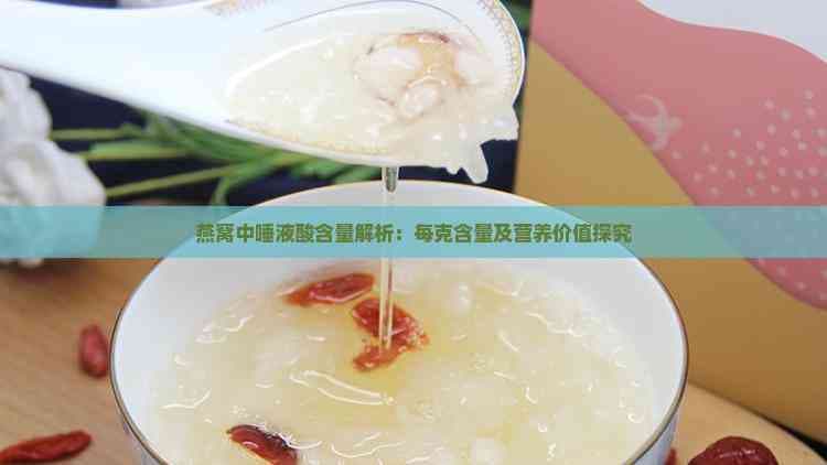 燕窝中唾液酸含量解析：每克含量及营养价值探究