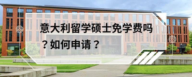 意大利留学硕士免学费吗？如何申请？