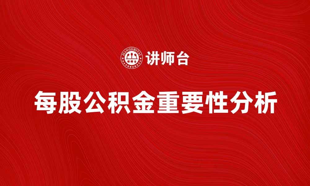 每股公积金对投资者的重要性分析与解读