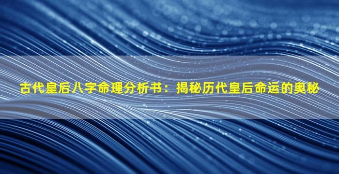 古代皇后八字命理分析书：揭秘历代皇后命运的奥秘