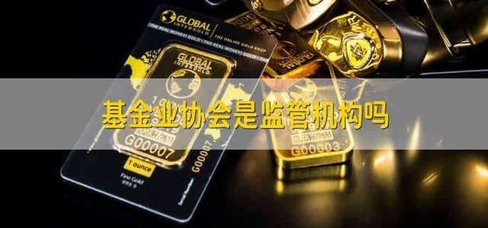 基金业协会是监管机构吗？
