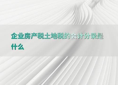 企业房产税土地税的会计分录是什么