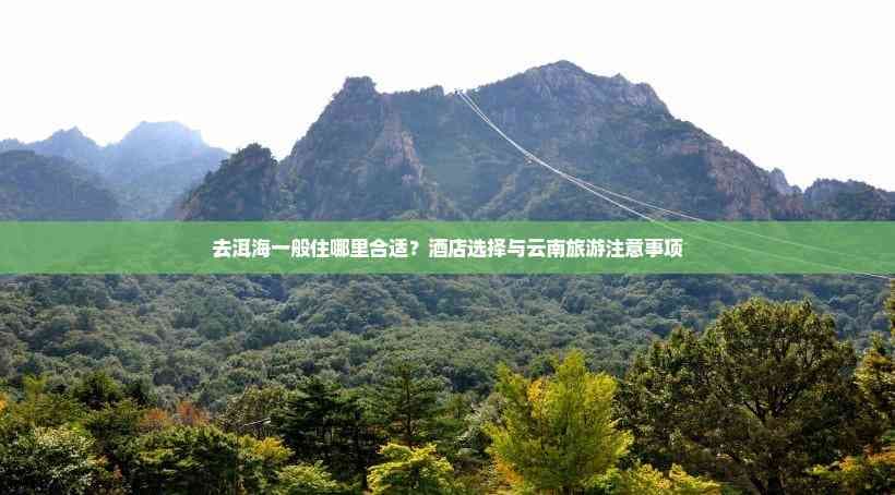 去洱海一般住哪里合适？酒店选择与云南旅游注意事项