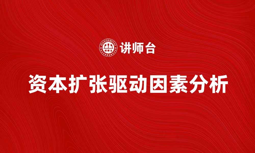 资本扩张的驱动因素与市场机遇分析