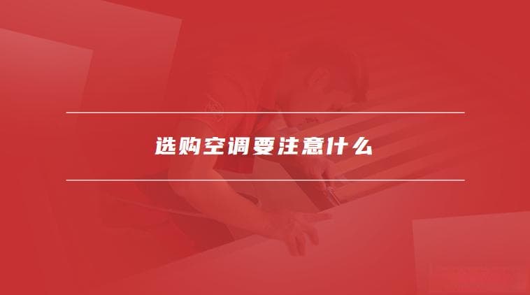 空调尺寸有哪些规格，选购空调要注意什么