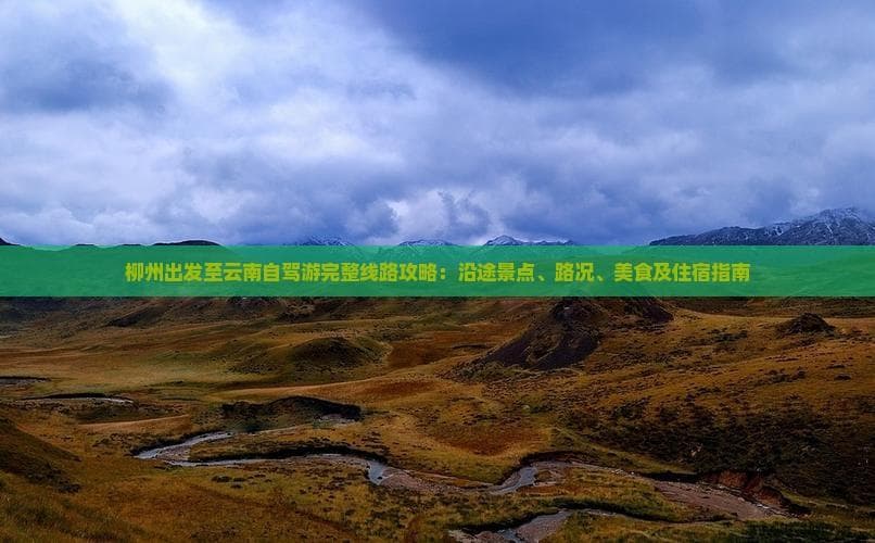 柳州出发至云南自驾游完整线路攻略：沿途景点、路况、美食及住宿指南