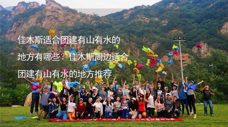 佳木斯适合团建有山有水的地方有哪些？佳木斯周边适合团建有山有水的地方推荐