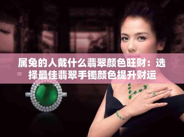 属兔的人戴什么翡翠颜色旺财：选择更佳翡翠手镯颜色提升财运