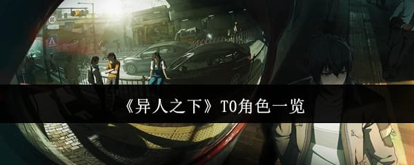 异人之下T0角色有哪些：最强角色一览与解析