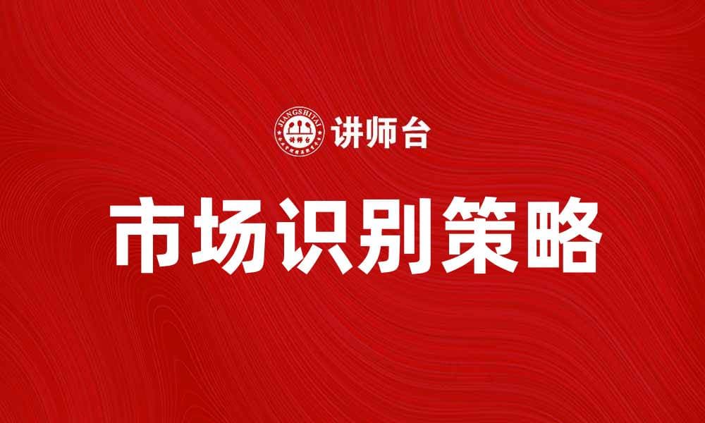 市场识别的重要性与实施策略探讨